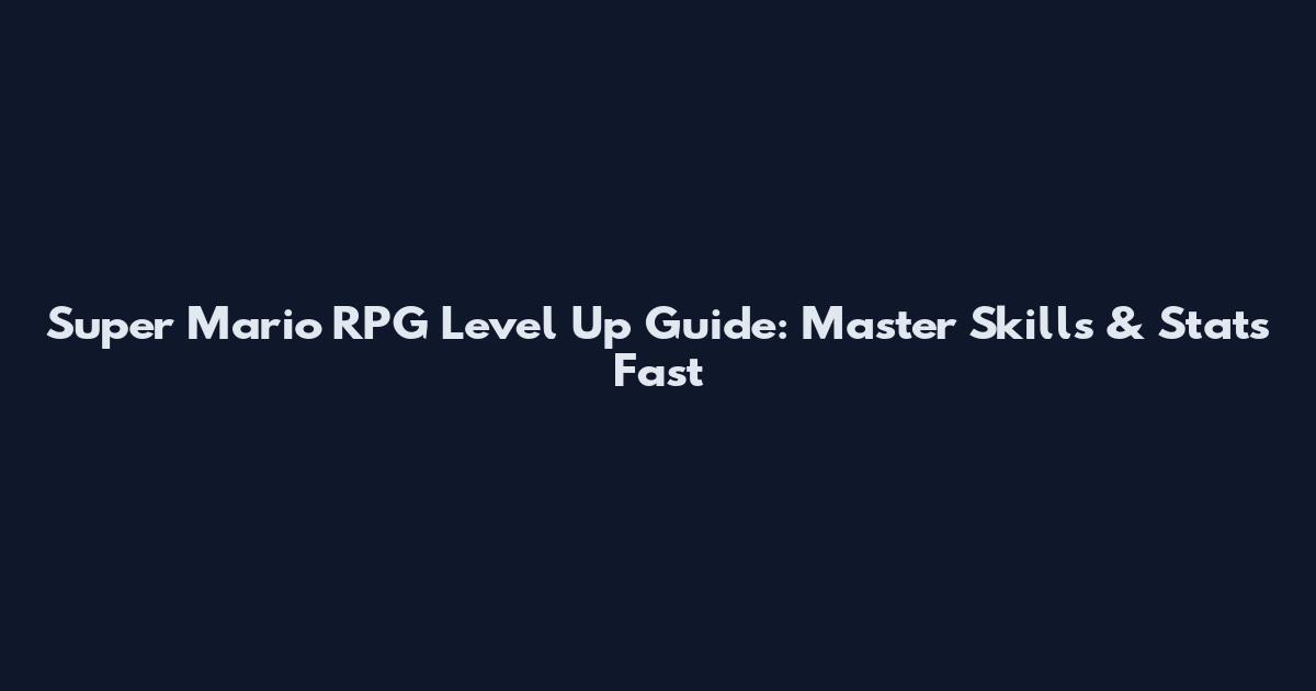 Super Mario RPG Level Up Guide: Master Skills & Stats Fast
