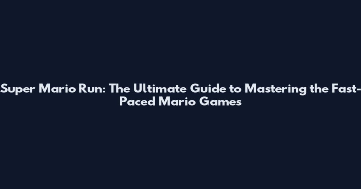 Super Mario Run: The Ultimate Guide to Mastering the Fast-Paced Mario Games