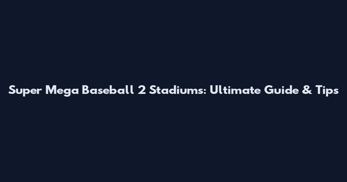 Super Mega Baseball 2 Stadiums: Ultimate Guide & Tips