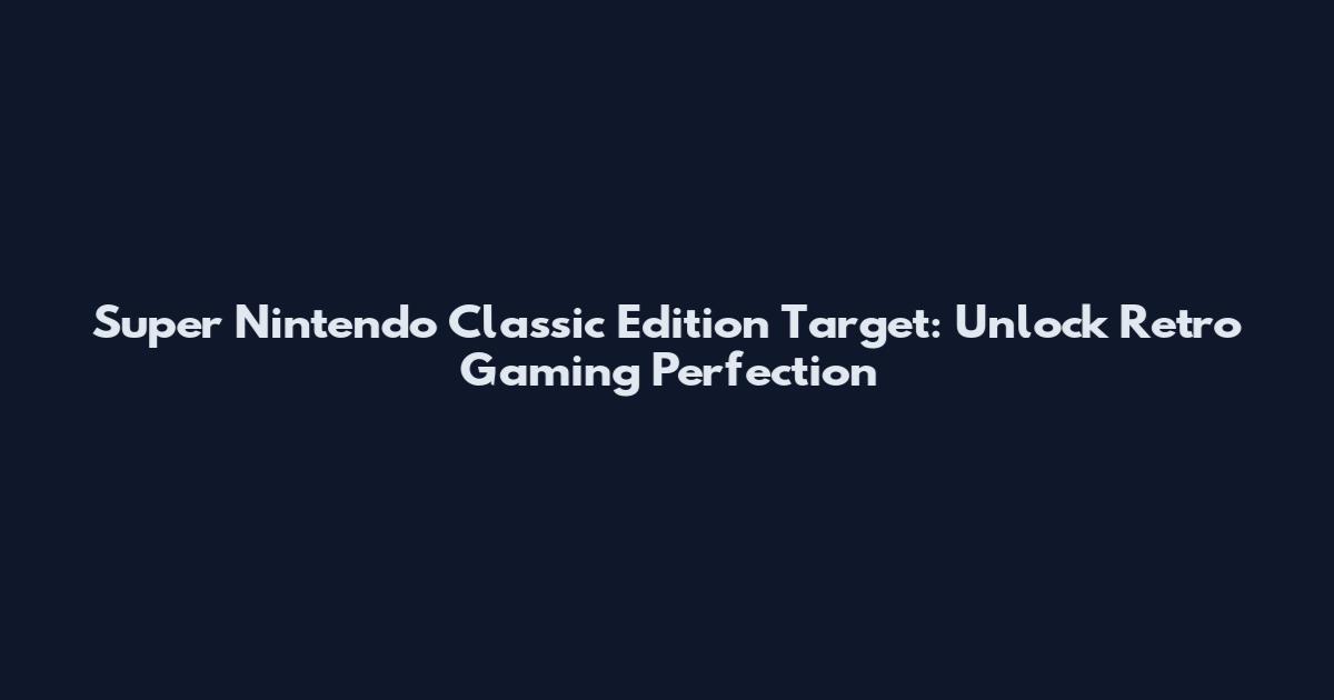 Super Nintendo Classic Edition Target: Unlock Retro Gaming Perfection