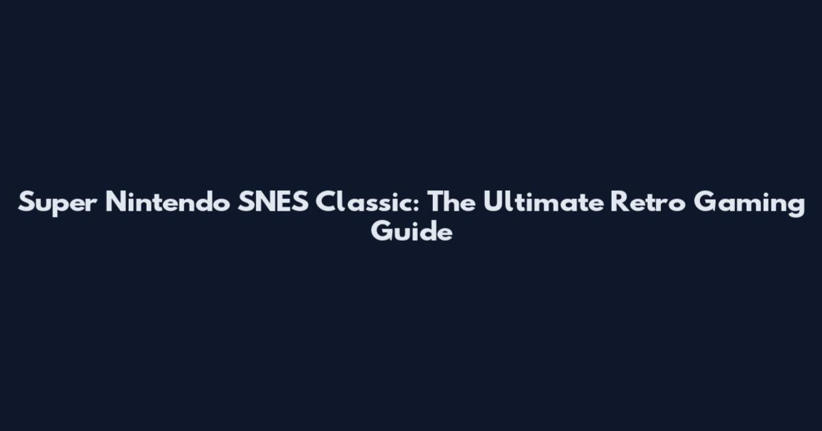 Super Nintendo SNES Classic: The Ultimate Retro Gaming Guide