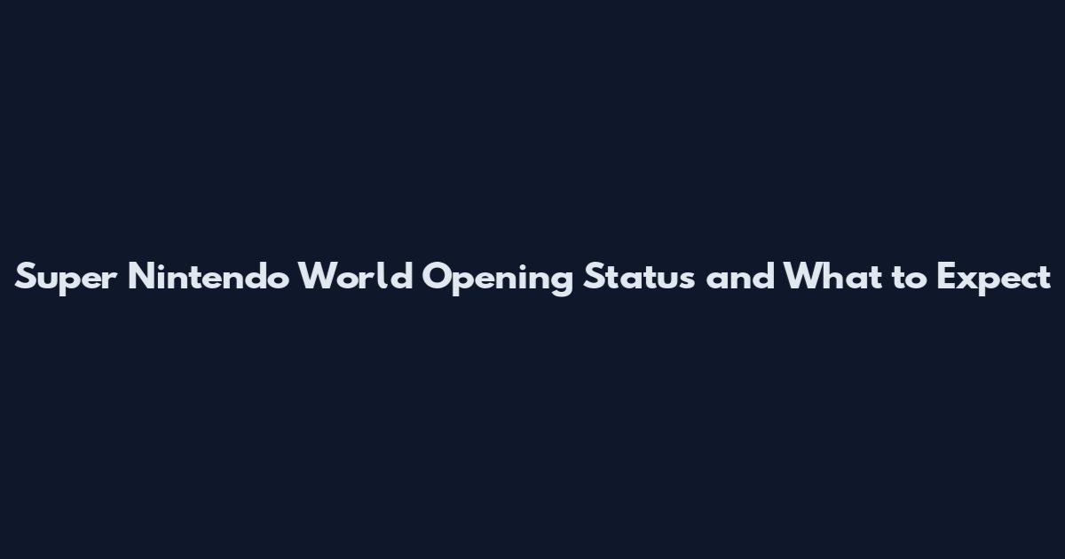 Super Nintendo World Opening Status and What to Expect