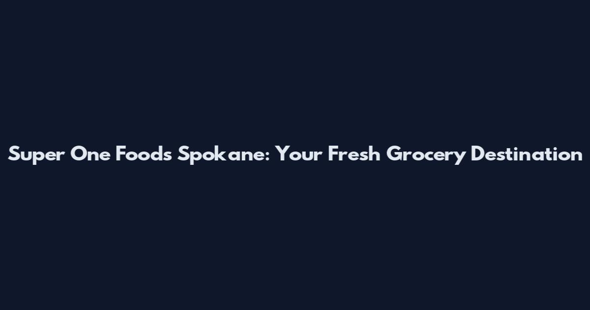 Super One Foods Spokane: Your Fresh Grocery Destination