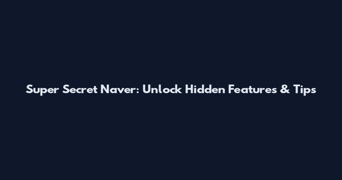 Super Secret Naver: Unlock Hidden Features & Tips
