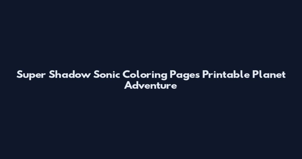 Super Shadow Sonic Coloring Pages Printable Planet Adventure