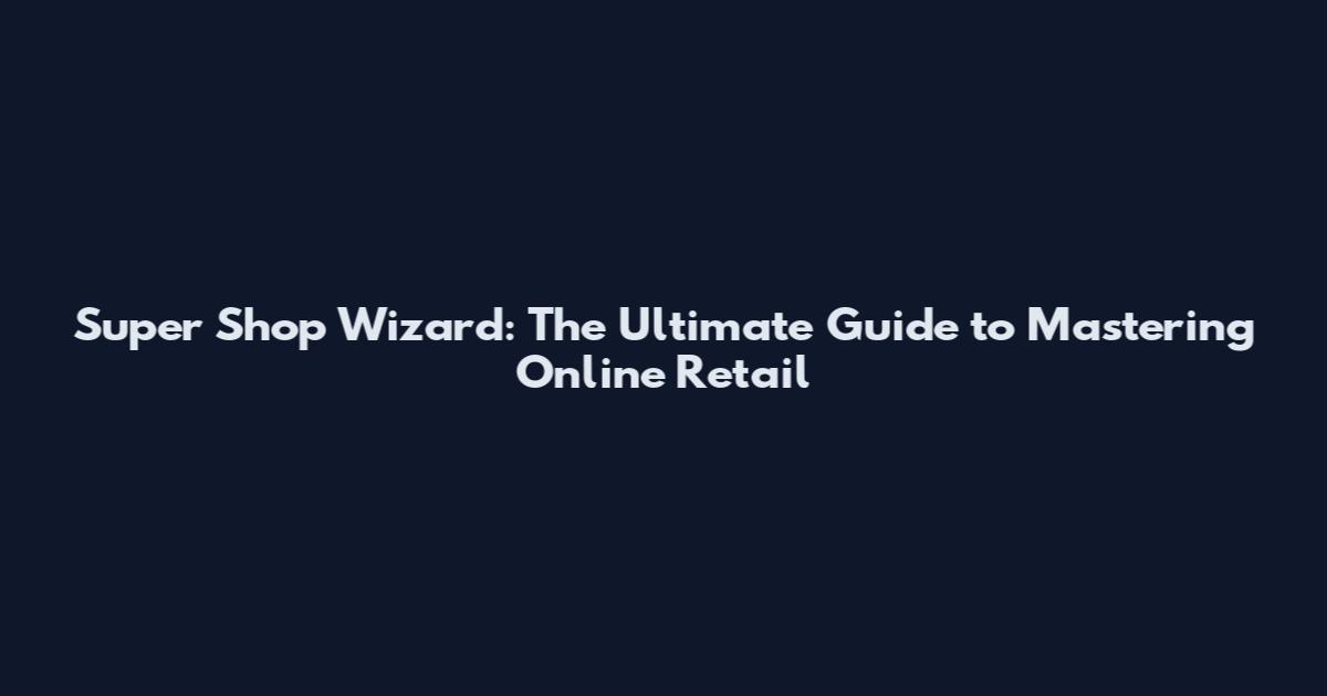 Super Shop Wizard: The Ultimate Guide to Mastering Online Retail