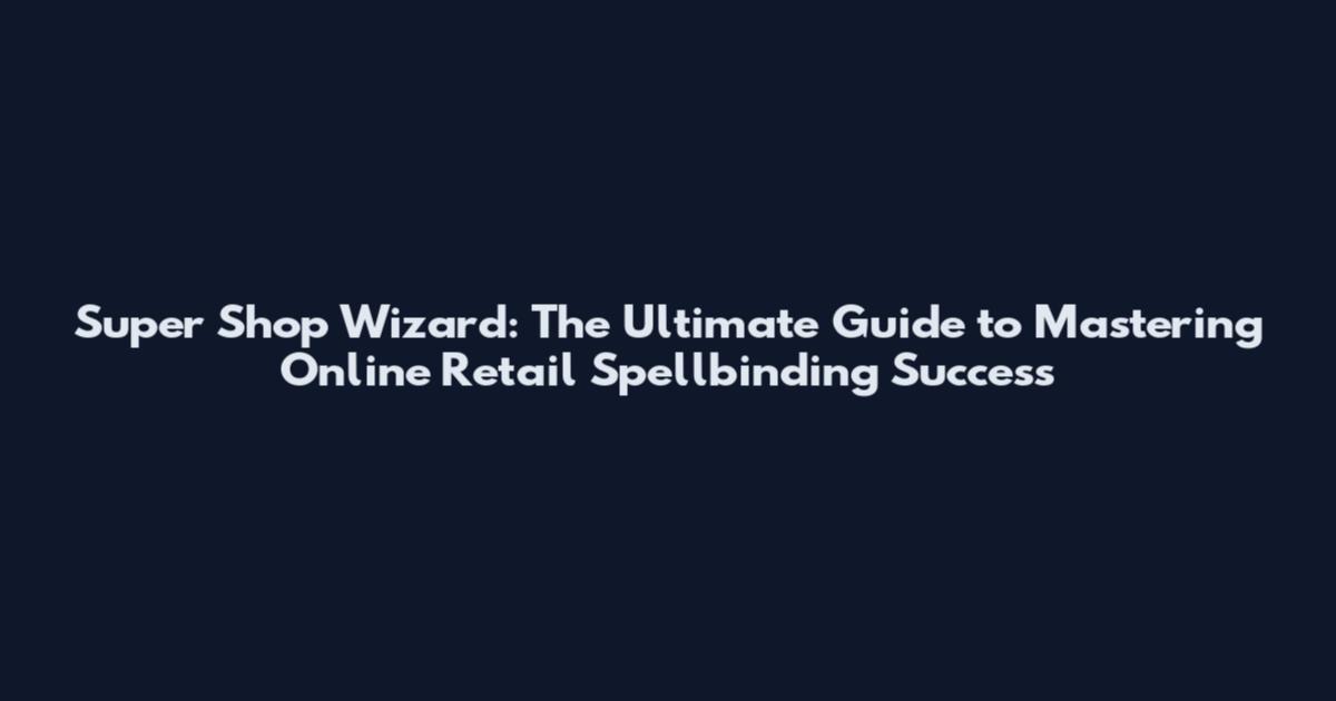 Super Shop Wizard: The Ultimate Guide to Mastering Online Retail Spellbinding Success