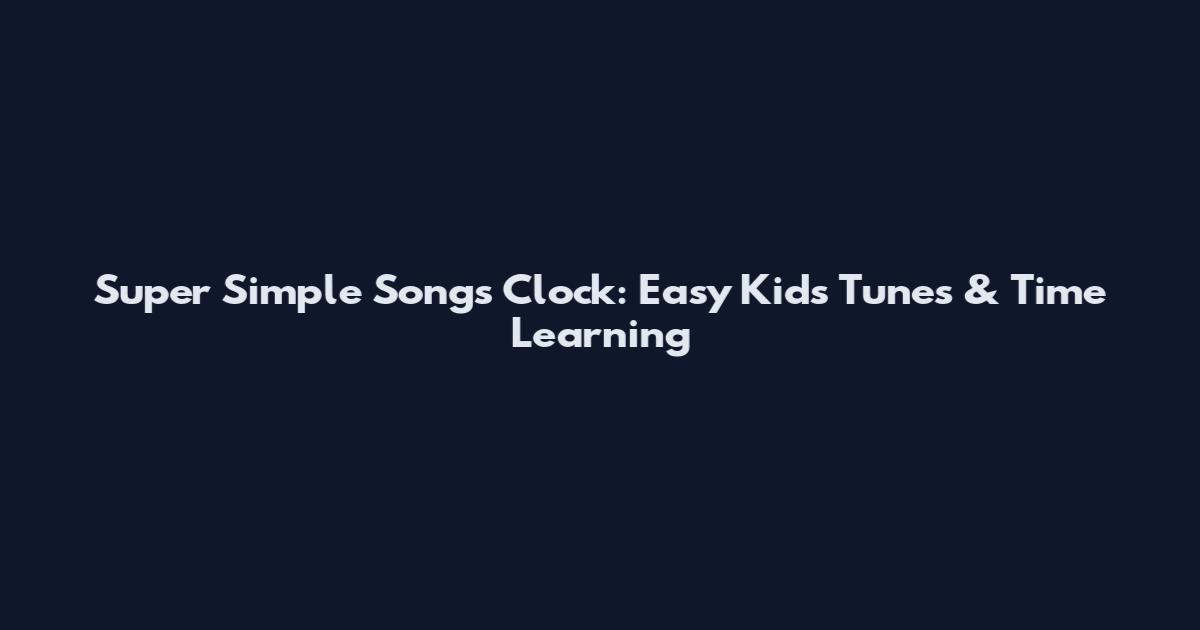 Super Simple Songs Clock: Easy Kids Tunes & Time Learning
