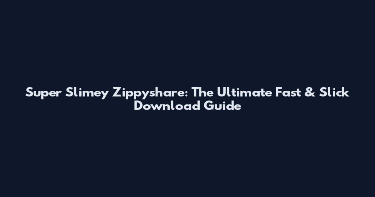 Super Slimey Zippyshare: The Ultimate Fast & Slick Download Guide