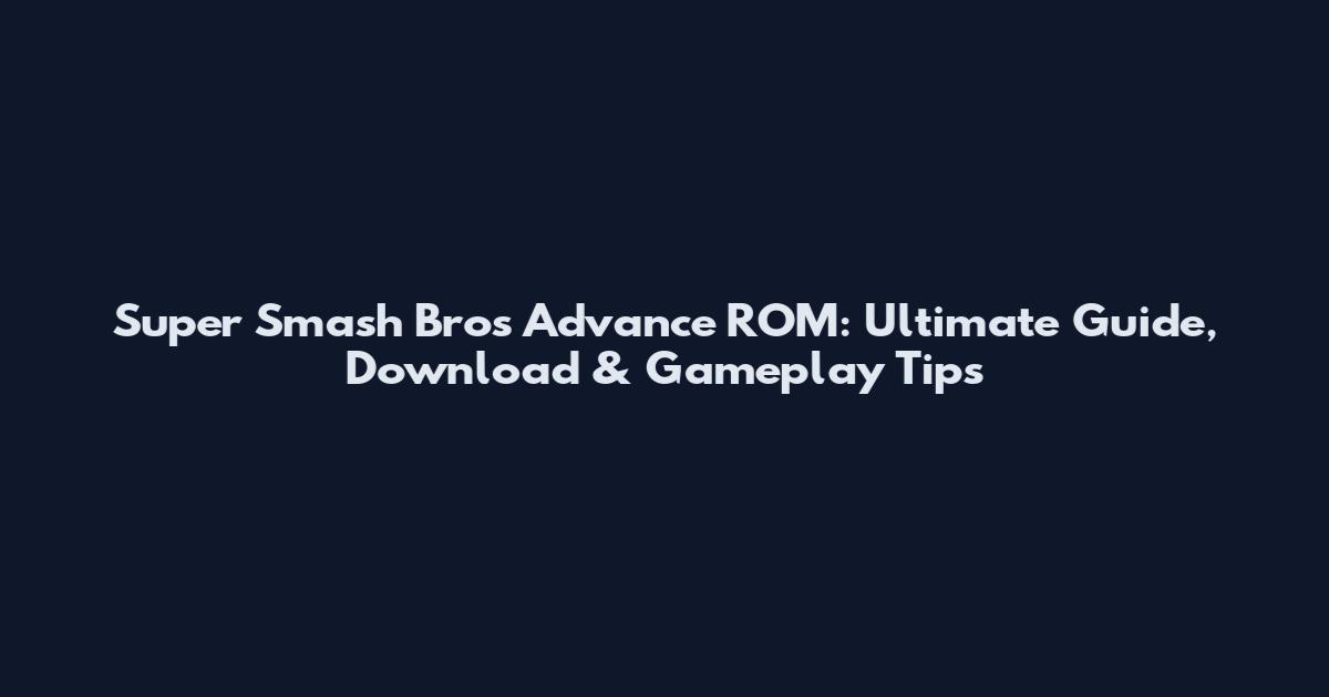 Super Smash Bros Advance ROM: Ultimate Guide, Download & Gameplay Tips