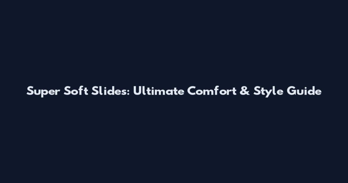 Super Soft Slides: Ultimate Comfort & Style Guide