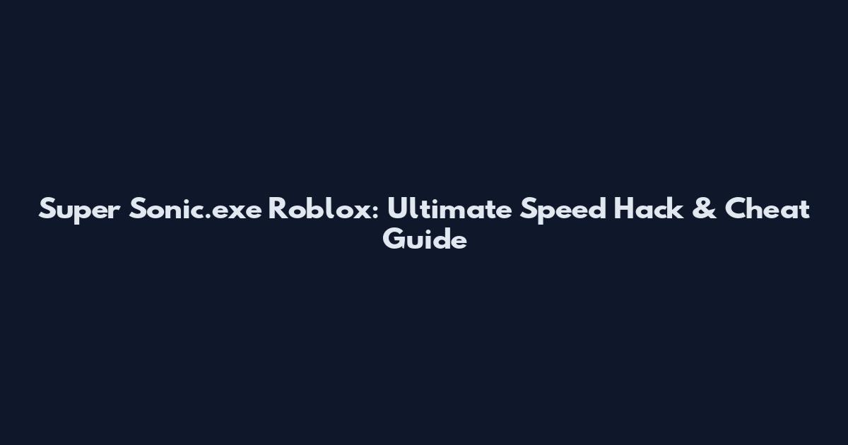 Super Sonic.exe Roblox: Ultimate Speed Hack & Cheat Guide