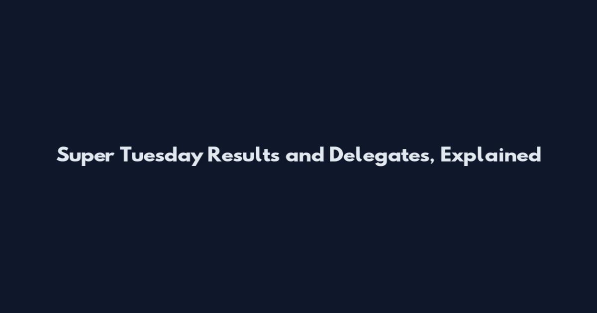 Super Tuesday Results and Delegates, Explained