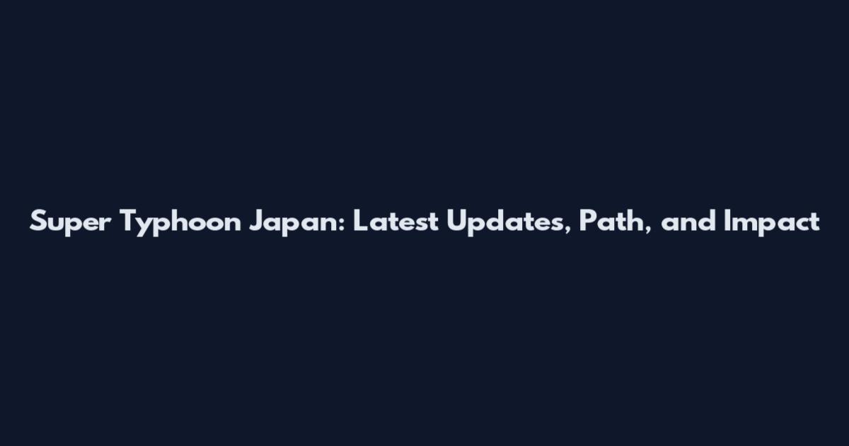 Super Typhoon Japan: Latest Updates, Path, and Impact