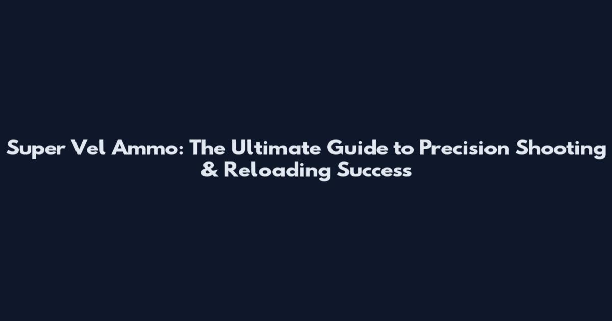 Super Vel Ammo: The Ultimate Guide to Precision Shooting & Reloading Success