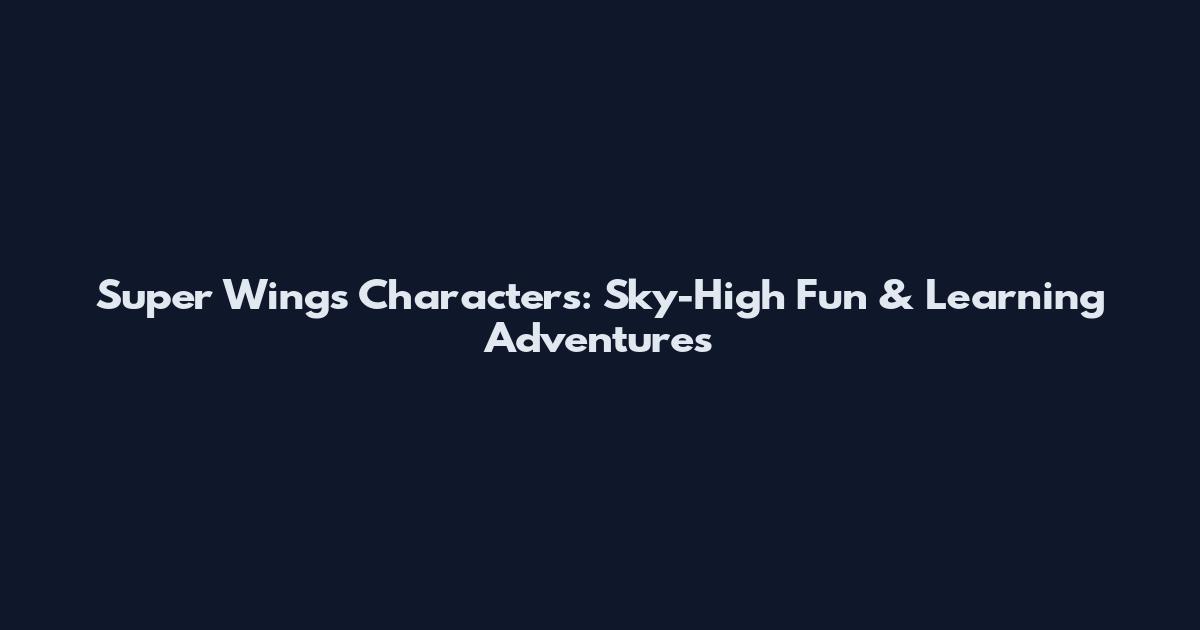 Super Wings Characters: Sky-High Fun & Learning Adventures