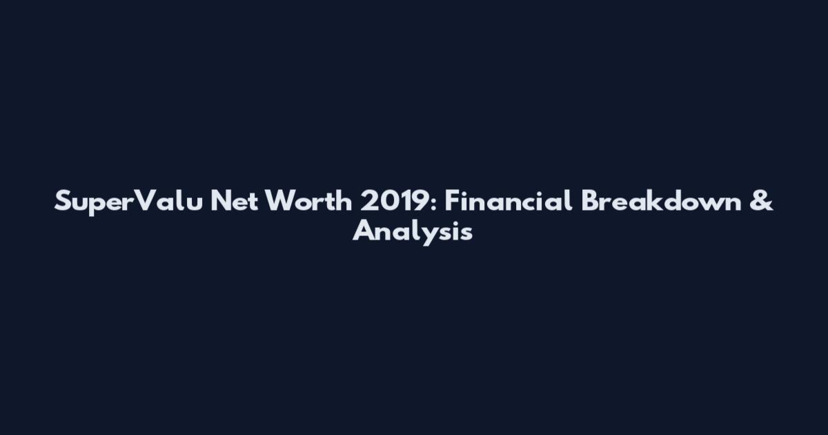 SuperValu Net Worth 2019: Financial Breakdown & Analysis