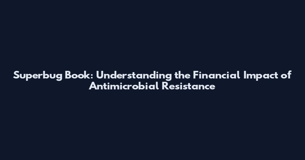 Superbug Book: Understanding the Financial Impact of Antimicrobial Resistance