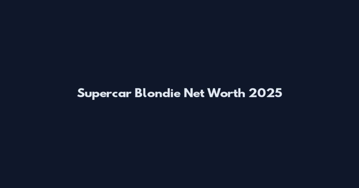 Supercar Blondie Net Worth 2025