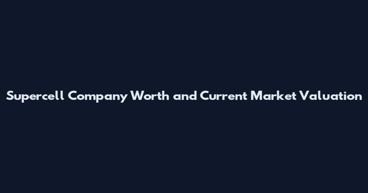 Supercell Company Worth and Current Market Valuation