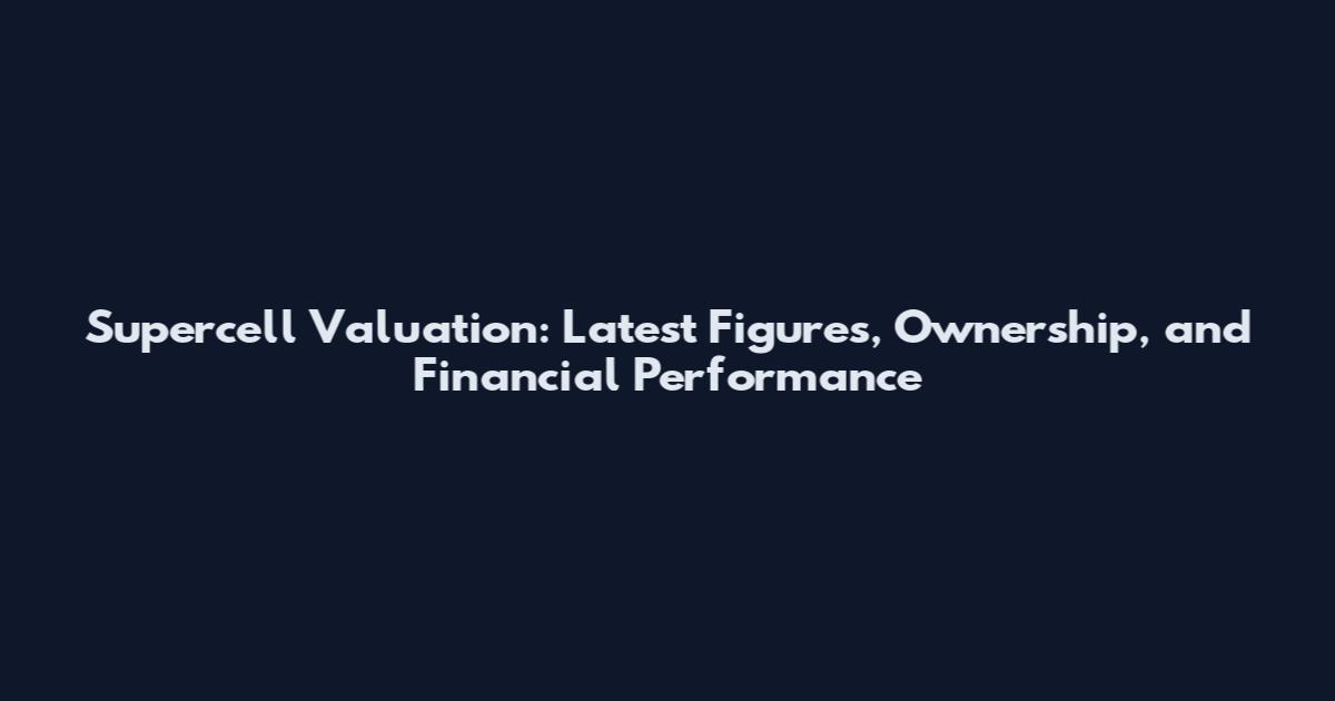 Supercell Valuation: Latest Figures, Ownership, and Financial Performance