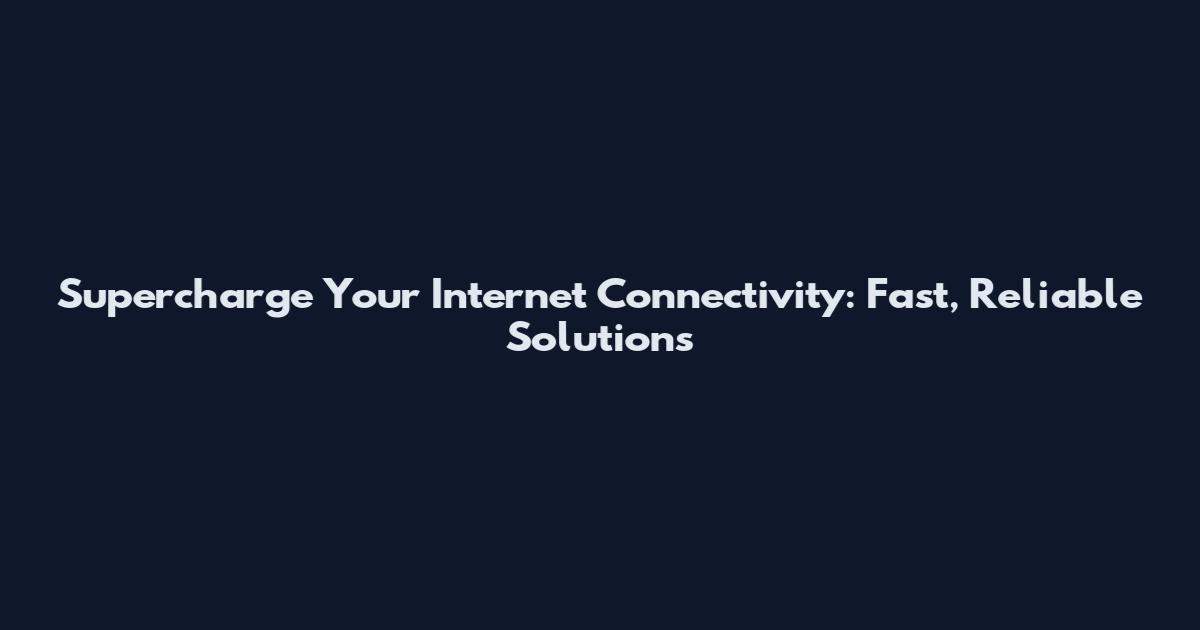 Supercharge Your Internet Connectivity: Fast, Reliable Solutions