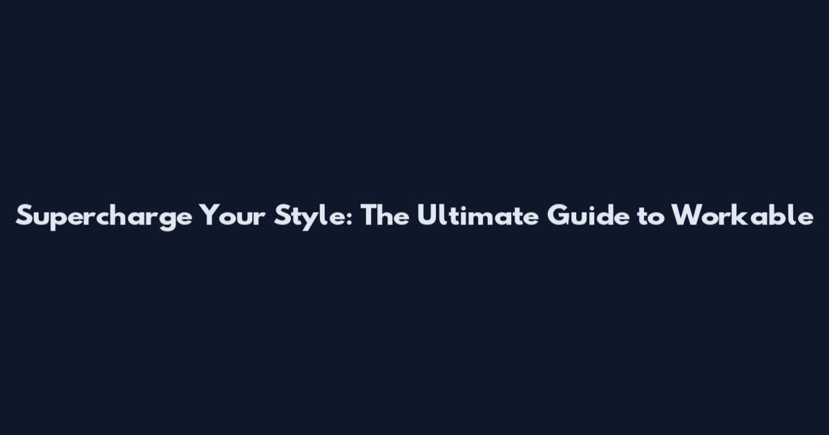 Supercharge Your Style: The Ultimate Guide to Workable