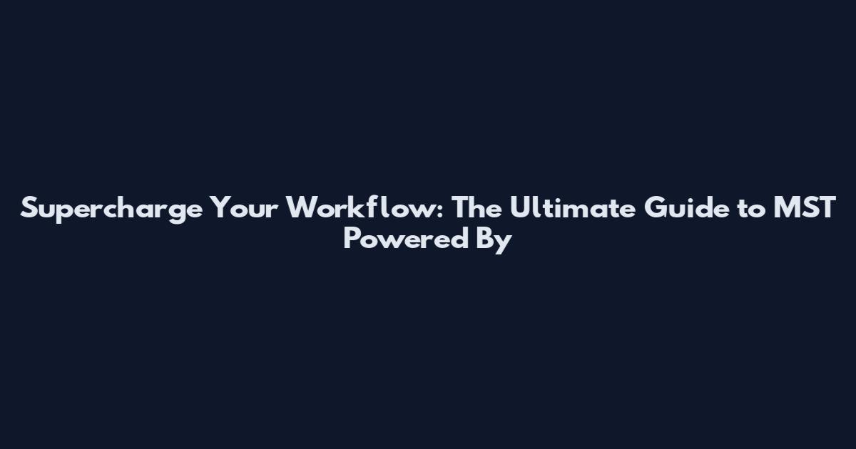Supercharge Your Workflow: The Ultimate Guide to MST Powered By