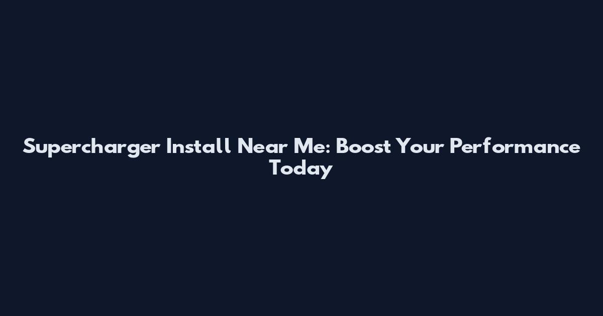 Supercharger Install Near Me: Boost Your Performance Today