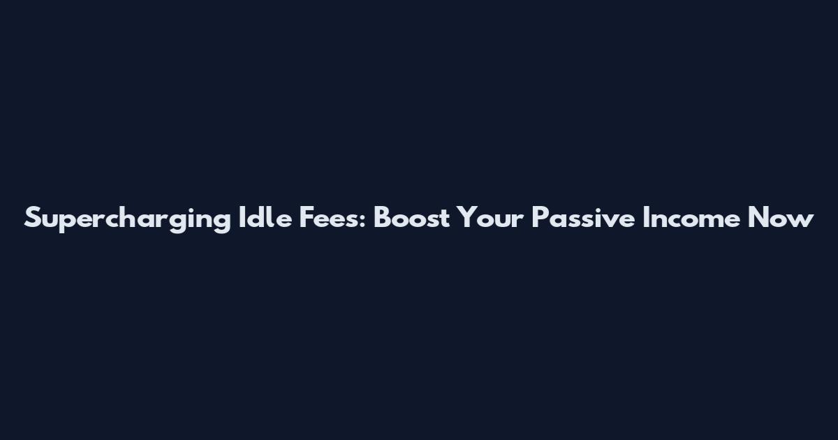 Supercharging Idle Fees: Boost Your Passive Income Now