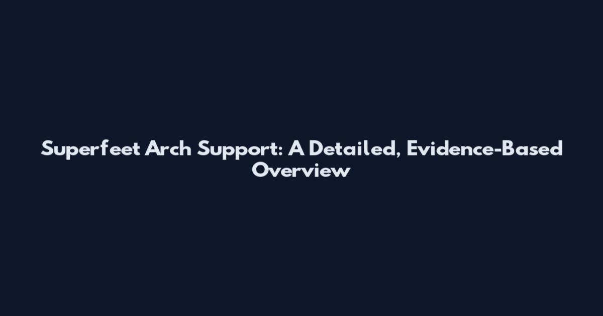 Superfeet Arch Support: A Detailed, Evidence-Based Overview