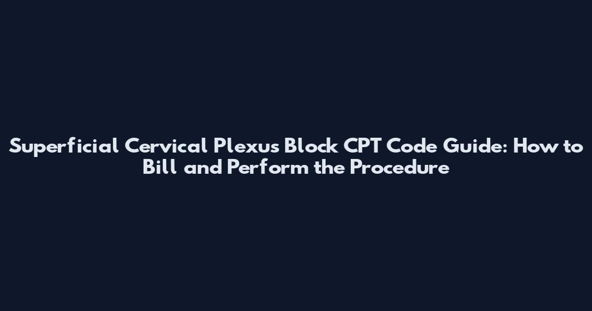 Superficial Cervical Plexus Block CPT Code Guide: How to Bill and Perform the Procedure