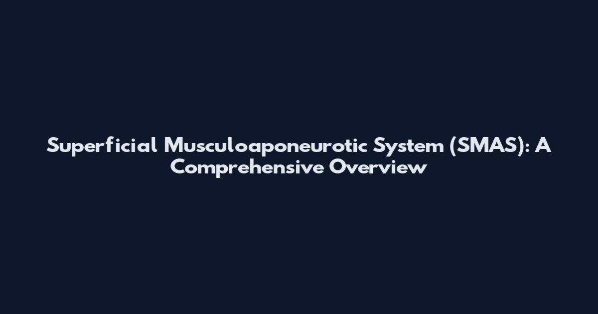 Superficial Musculoaponeurotic System (SMAS): A Comprehensive Overview