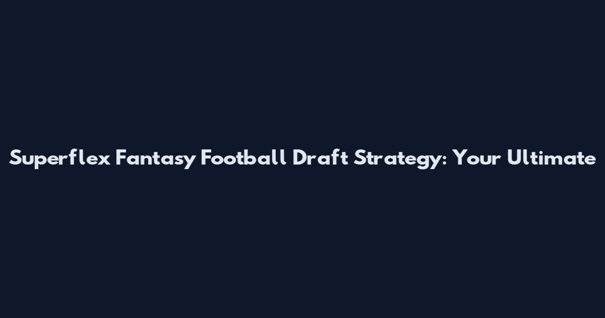 Superflex Fantasy Football Draft Strategy: Your Ultimate