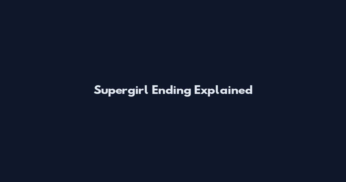 Supergirl Ending Explained