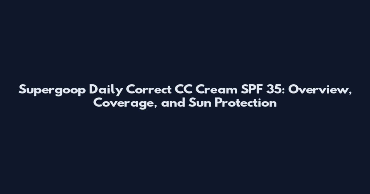Supergoop Daily Correct CC Cream SPF 35: Overview, Coverage, and Sun Protection