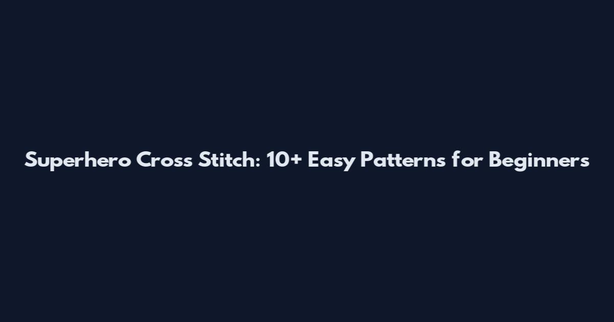 Superhero Cross Stitch: 10+ Easy Patterns for Beginners