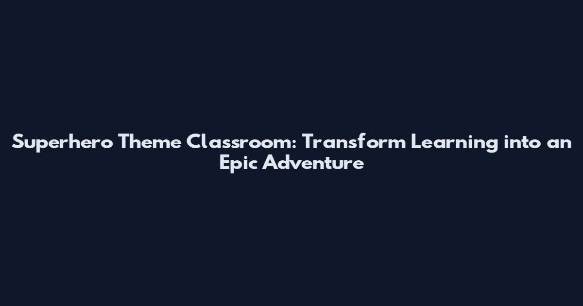 Superhero Theme Classroom: Transform Learning into an Epic Adventure