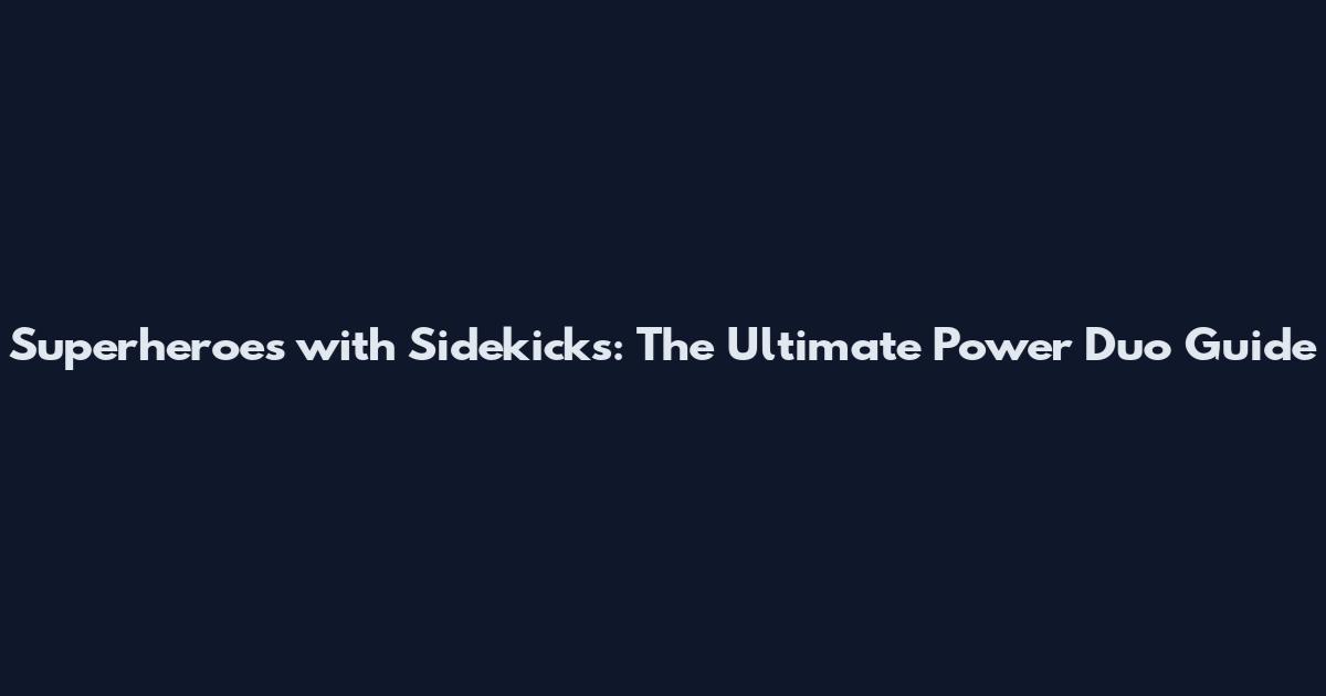 Superheroes with Sidekicks: The Ultimate Power Duo Guide