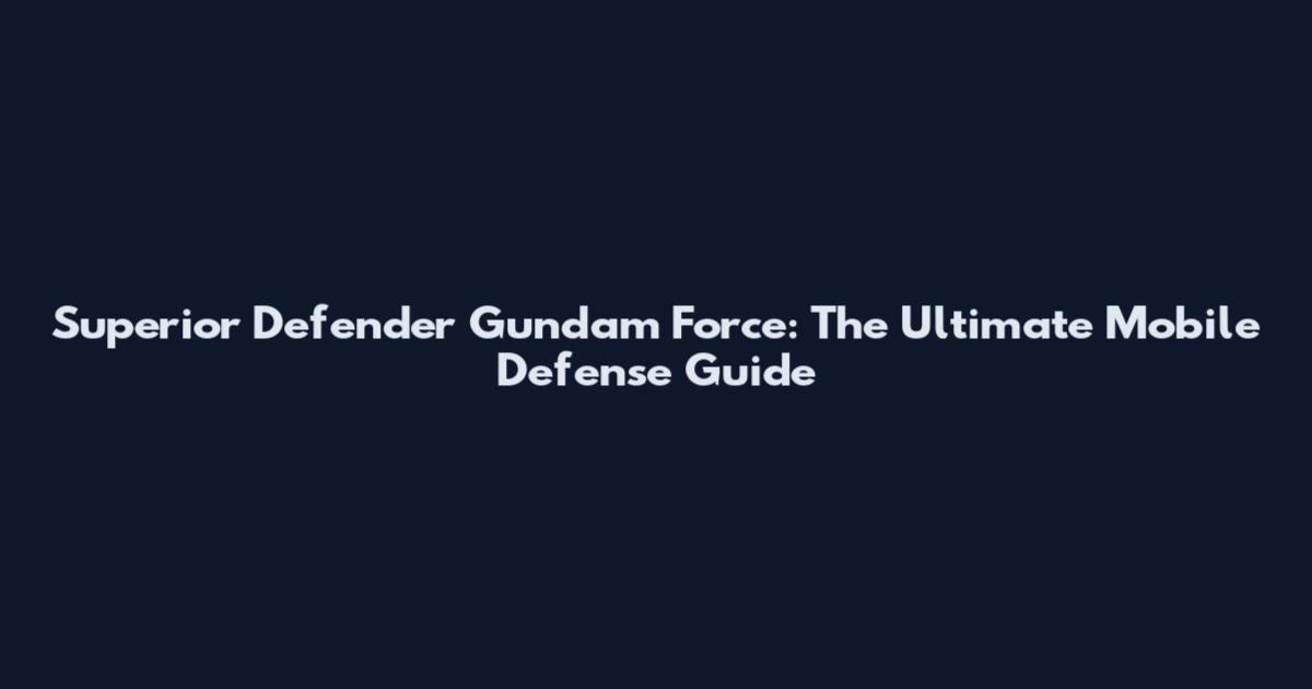 Superior Defender Gundam Force: The Ultimate Mobile Defense Guide