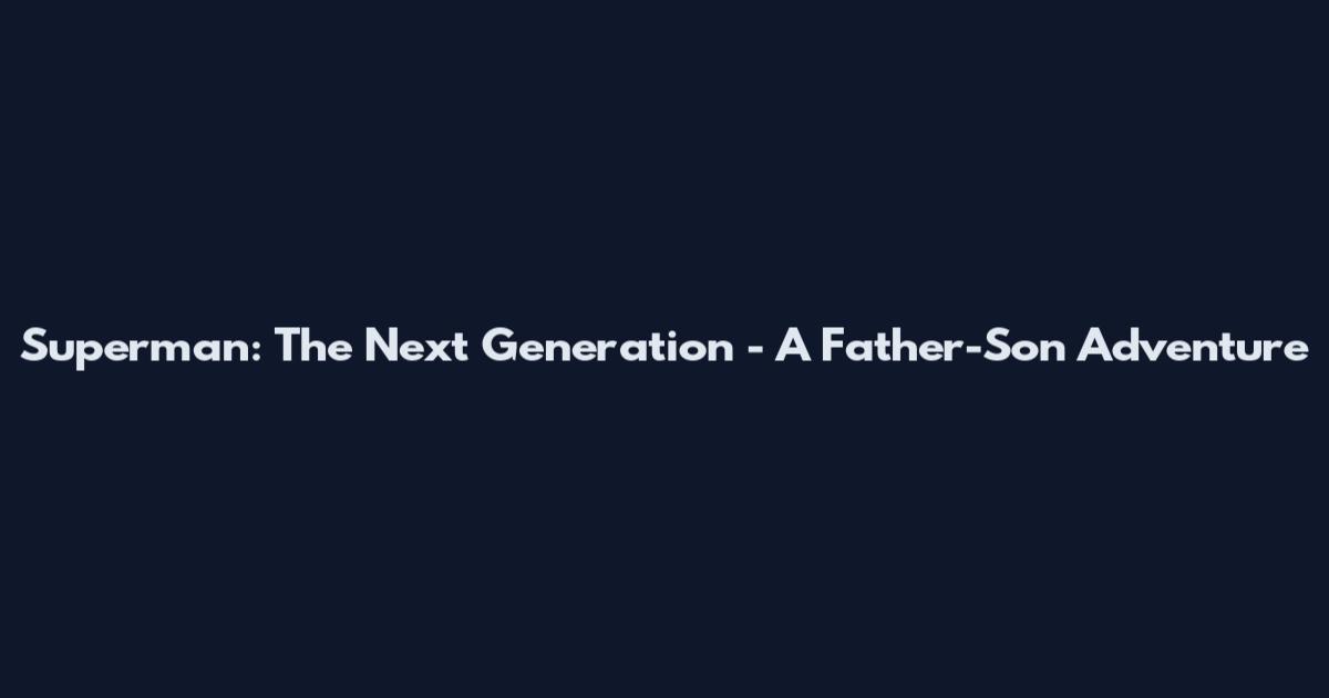 Superman: The Next Generation - A Father-Son Adventure