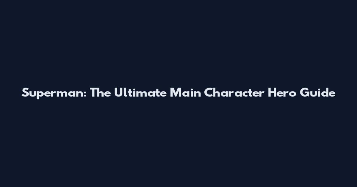 Superman: The Ultimate Main Character Hero Guide