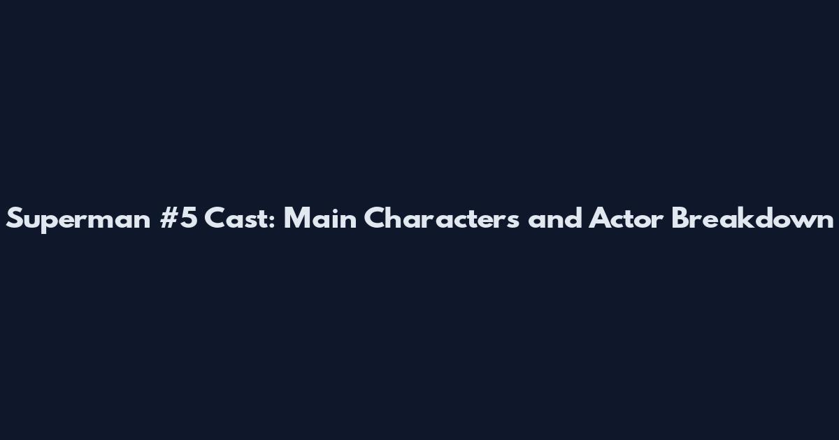 Superman #5 Cast: Main Characters and Actor Breakdown
