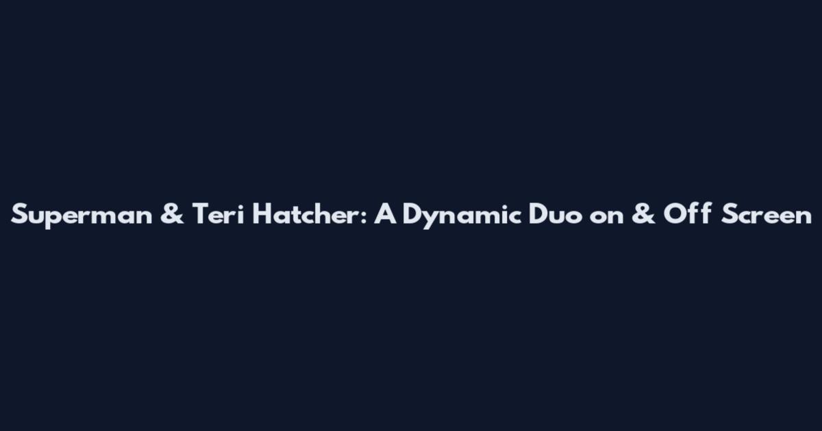 Superman & Teri Hatcher: A Dynamic Duo on & Off Screen