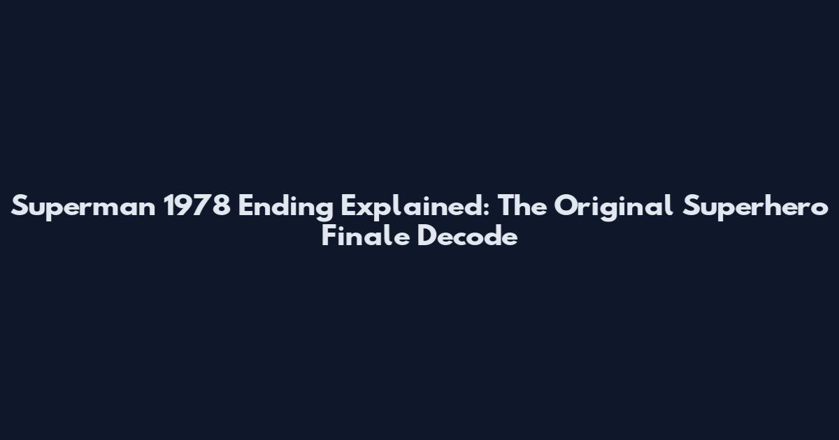 Superman 1978 Ending Explained: The Original Superhero Finale Decode