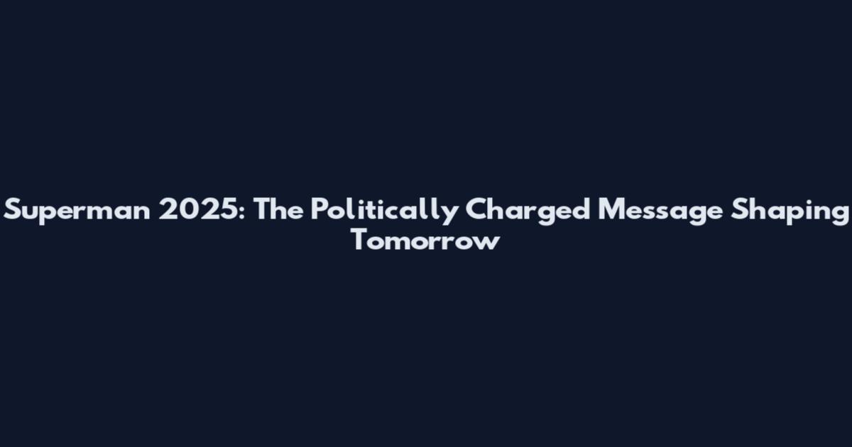 Superman 2025: The Politically Charged Message Shaping Tomorrow