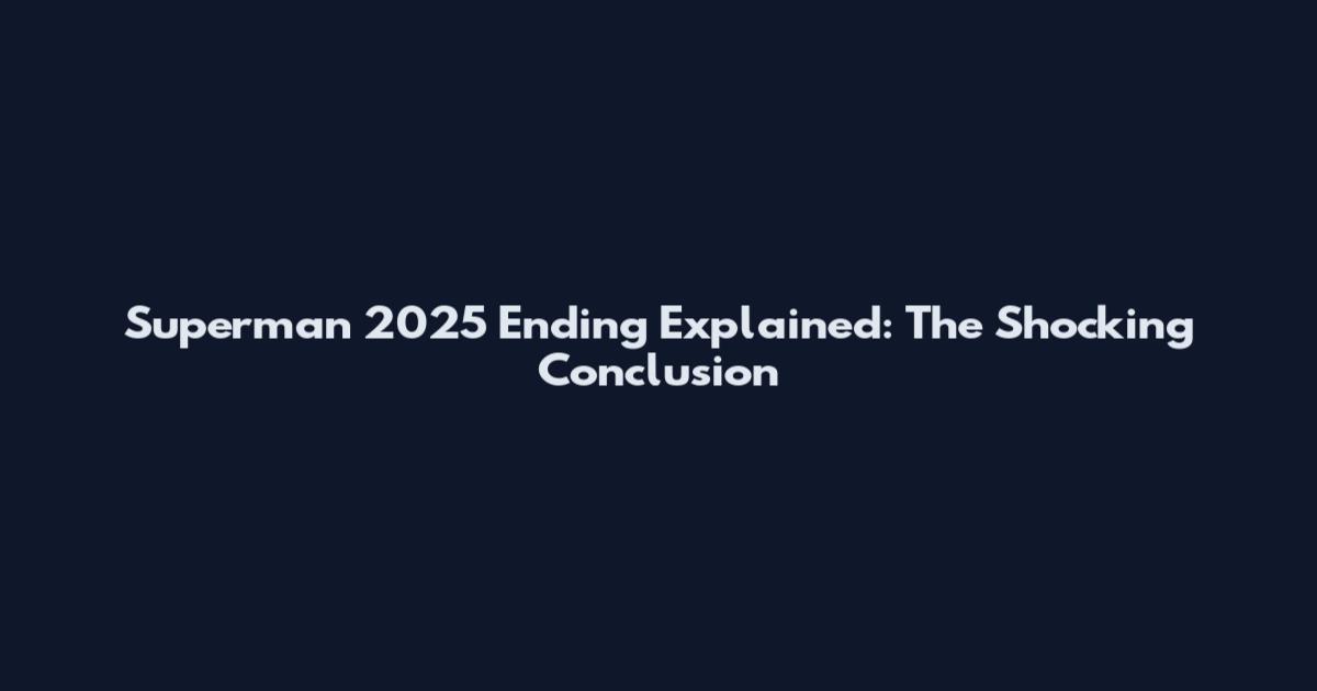 Superman 2025 Ending Explained: The Shocking Conclusion