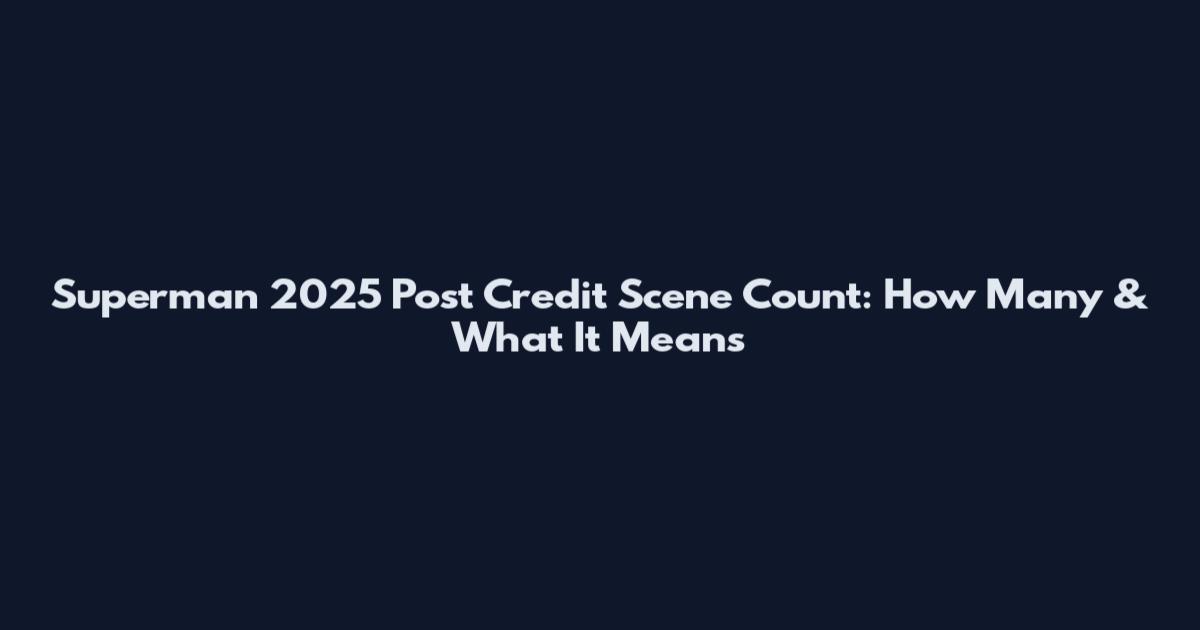 Superman 2025 Post Credit Scene Count: How Many & What It Means