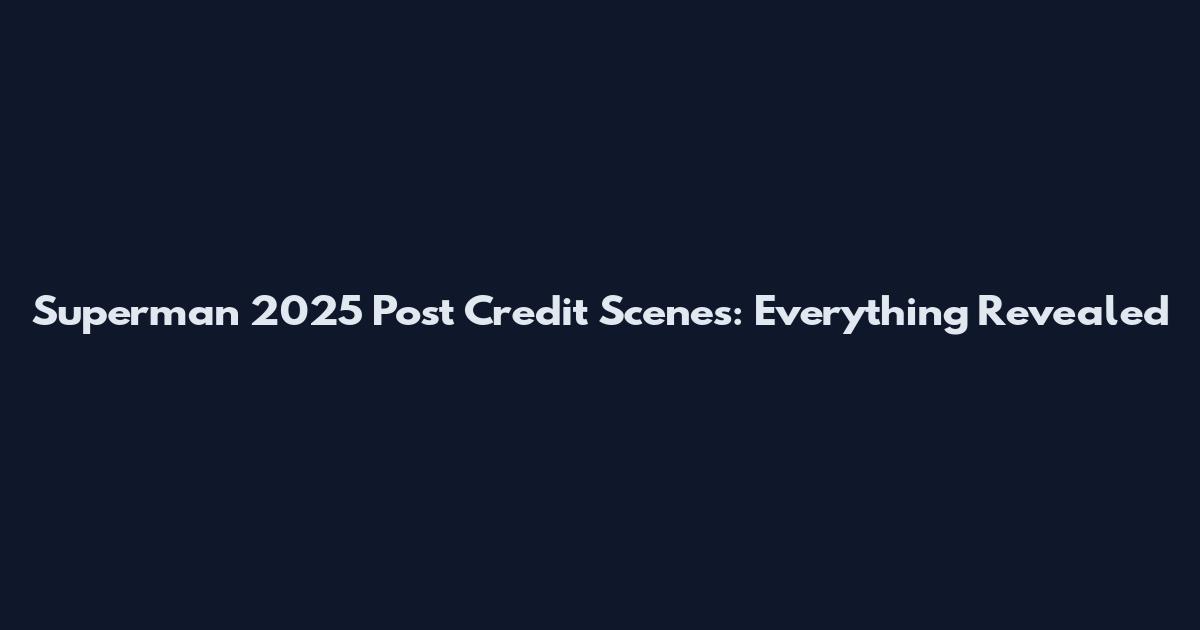 Superman 2025 Post Credit Scenes: Everything Revealed