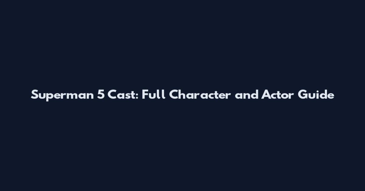 Superman 5 Cast: Full Character and Actor Guide